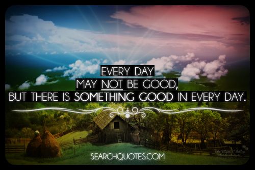 There Is Something Good In Every Day Picture Quotes