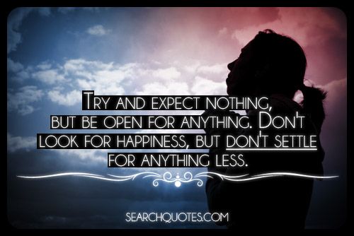 Expect Nothing, But Be Open For Anything