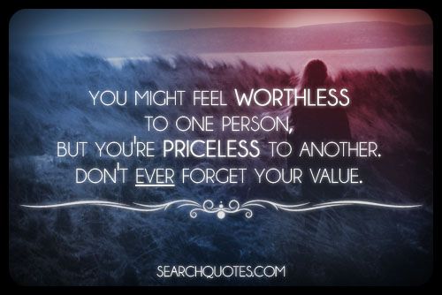 You Might Feel Worthless To One Person, But You're Priceless To Another Quotes