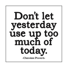 Don't Let Yesterday Use Up Too Much Of Today