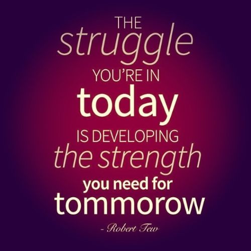 The Struggle You're In Today Is Developing The Strength You Need For Tomorr