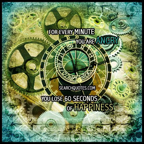 Every Minute You're Angry You Lose 60 Seconds Of Happiness