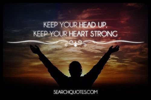 Keep Your Head Up, Keep Your Heart Strong - Picture Quotes