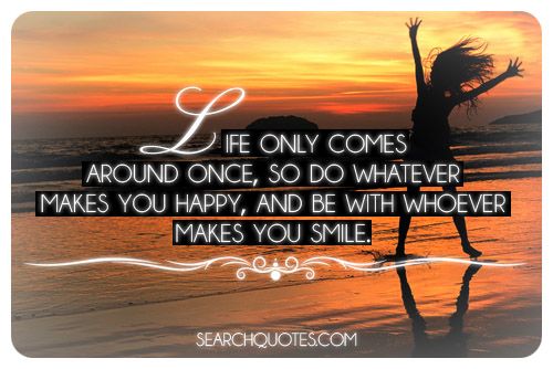 Life Only Comes Around Once, So Do Whatever Makes You Happy - Picture