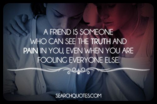 A Friend Is Someone Who Can See The Truth And Pain In You ...