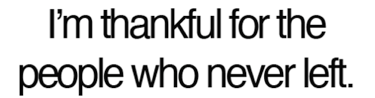 Be Thankful For The People Who Never Left - Picture Quotes