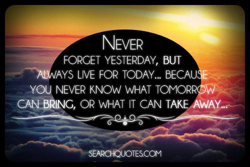 Never Forget Yesterday But Always Live For Today - Picture Quotes